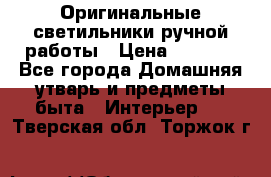  Оригинальные светильники ручной работы › Цена ­ 3 000 - Все города Домашняя утварь и предметы быта » Интерьер   . Тверская обл.,Торжок г.